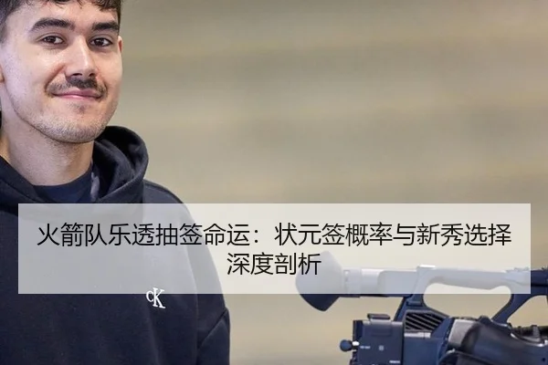 火箭队乐透抽签命运：状元签概率与新秀选择深度剖析