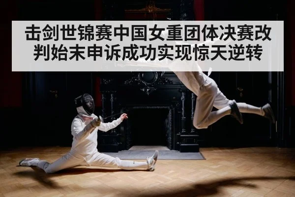 击剑世锦赛中国女重团体决赛改判始末申诉成功实现惊天逆转