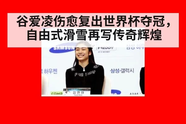 谷爱凌伤愈复出世界杯夺冠，自由式滑雪再写传奇辉煌
