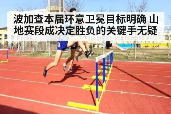 波加查本届环意卫冕目标明确 山地赛段成决定胜负的关键手无疑
