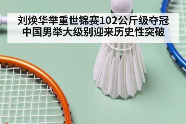 刘焕华举重世锦赛102公斤级夺冠 中国男举大级别迎来历史性突破