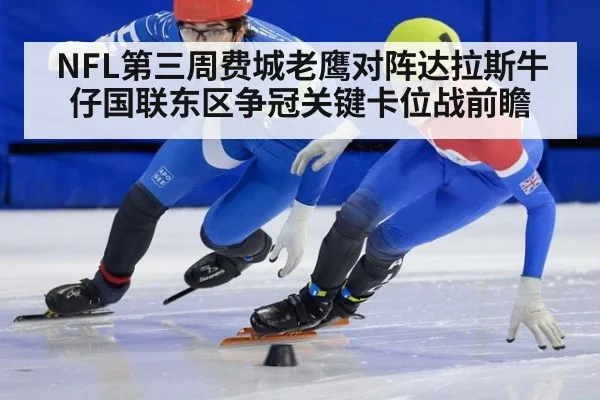 NFL第三周费城老鹰对阵达拉斯牛仔国联东区争冠关键卡位战前瞻